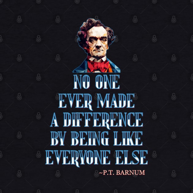 No One Ever Made A Difference By Being Like Everyone Else - P.T. Barnum by DanielLiamGill